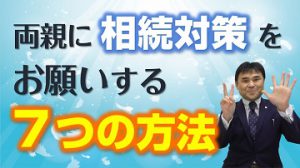 【親に相続対策をお願いする『厳選』７つの方法を紹介！】