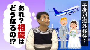 子供が海外で暮らす場合、相続対策が必要なんです！